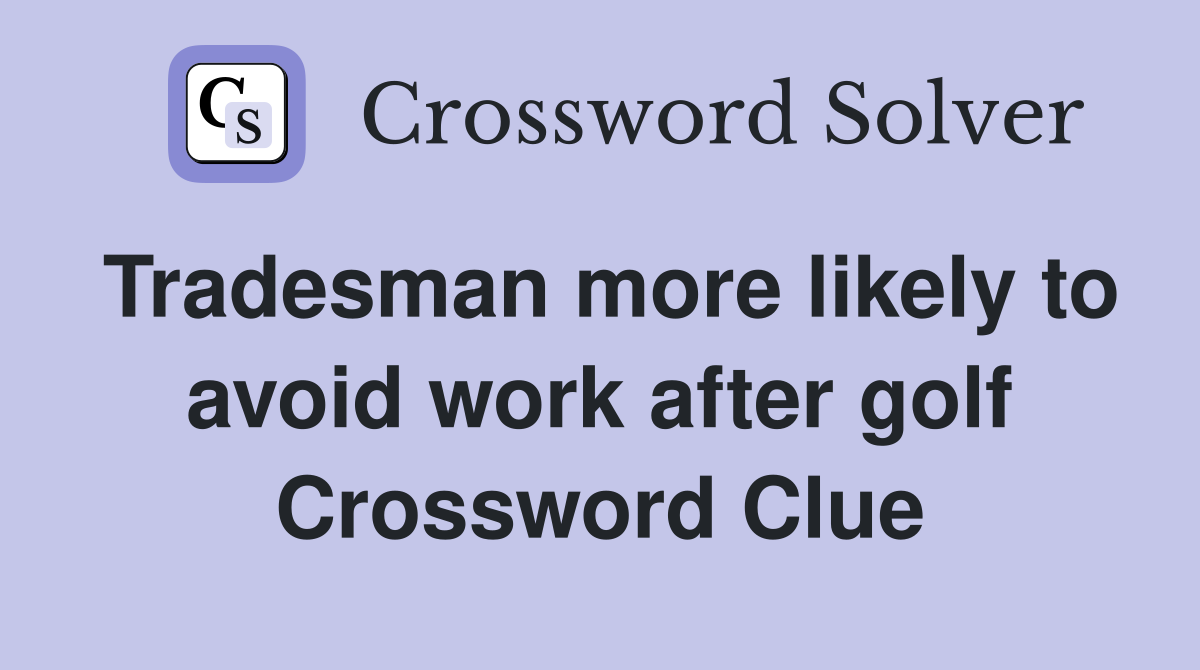 Tradesman more likely to avoid work after golf Crossword Clue Answers